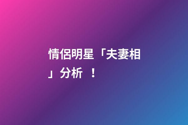 情侶明星「夫妻相」分析！